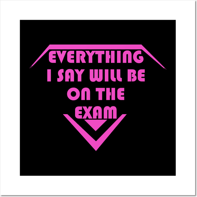 Everything I Say Will Be On The Exam For Girl Wall Art by LedDes